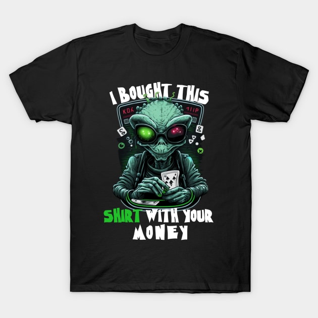 Aliens Sayings - I Bought This Shirt With Your Money - Funny Gift Ideas For Poker Player T-Shirt by Pezzolano